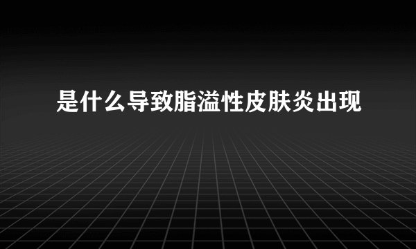 是什么导致脂溢性皮肤炎出现