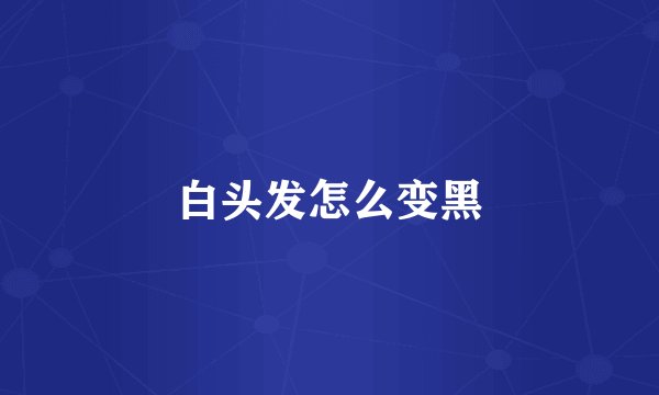 白头发怎么变黑