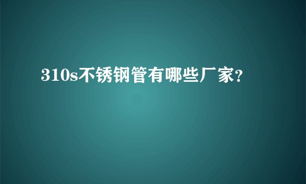 310s不锈钢管有哪些厂家?