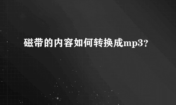 磁带的内容如何转换成mp3？