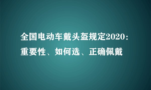 全国电动车戴头盔规定2020：重要性、如何选、正确佩戴