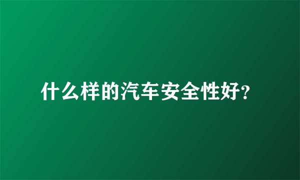 什么样的汽车安全性好？