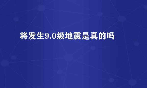 将发生9.0级地震是真的吗