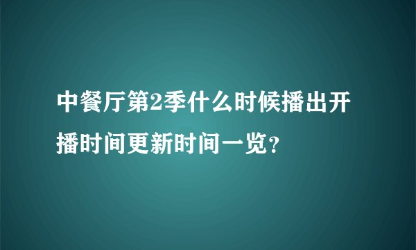 中餐厅第2季什么时候播出开播时间更新时间一览？
