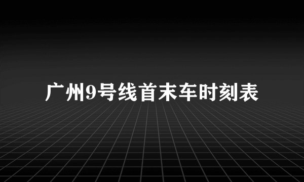 广州9号线首末车时刻表