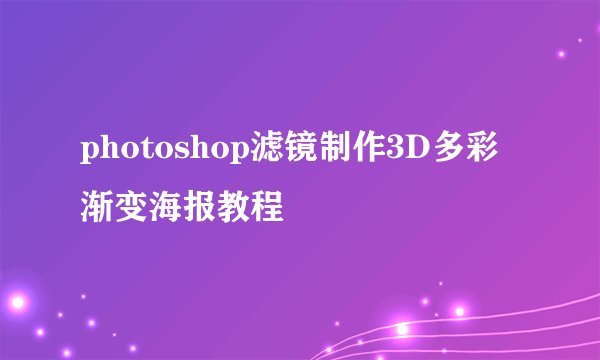 photoshop滤镜制作3D多彩渐变海报教程