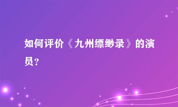 如何评价《九州缥缈录》的演员？