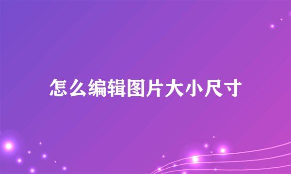 怎么编辑图片大小尺寸