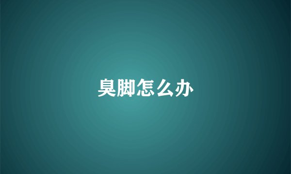 臭脚怎么办