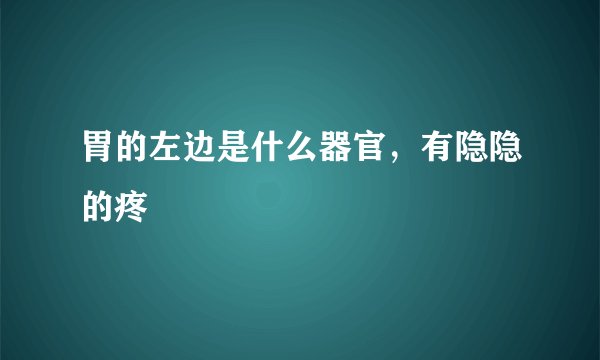 胃的左边是什么器官，有隐隐的疼