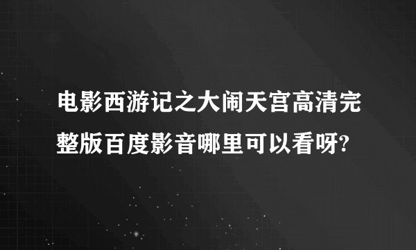 电影西游记之大闹天宫高清完整版百度影音哪里可以看呀?