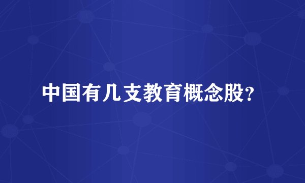 中国有几支教育概念股？