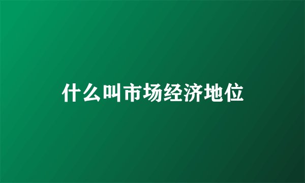 什么叫市场经济地位