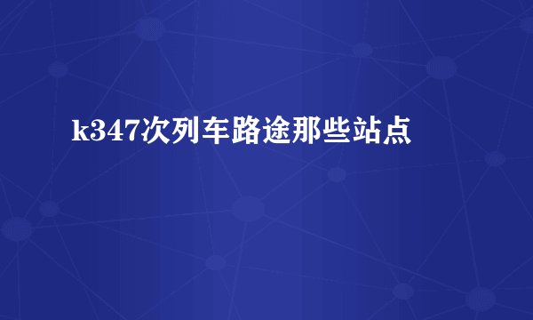 k347次列车路途那些站点