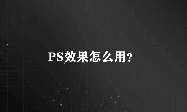 PS效果怎么用?