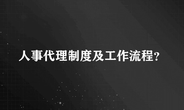 人事代理制度及工作流程?
