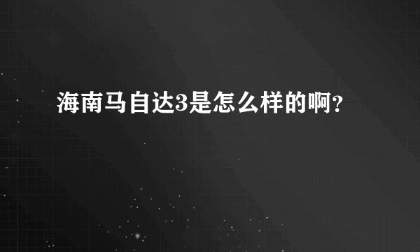 海南马自达3是怎么样的啊?