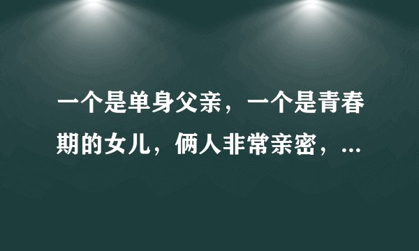 一个是单身父亲，一个是青春期的女儿，俩人非常亲密，经常睡在一起。这正常吗？