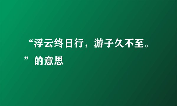 “浮云终日行,游子久不至。”的意思