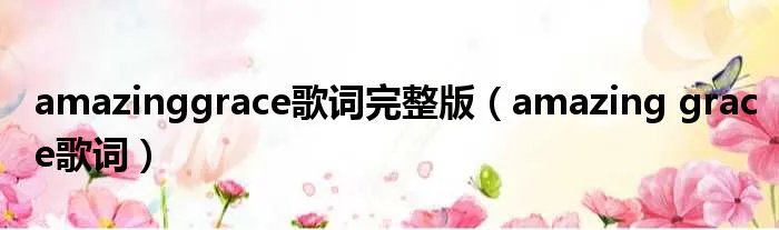 amazinggrace歌词完整版(amazing grace歌词)