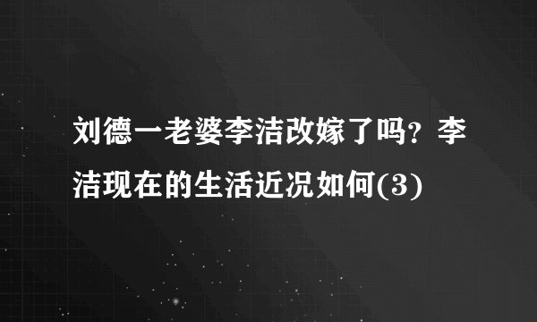刘德一老婆李洁改嫁了吗？李洁现在的生活近况如何(3)