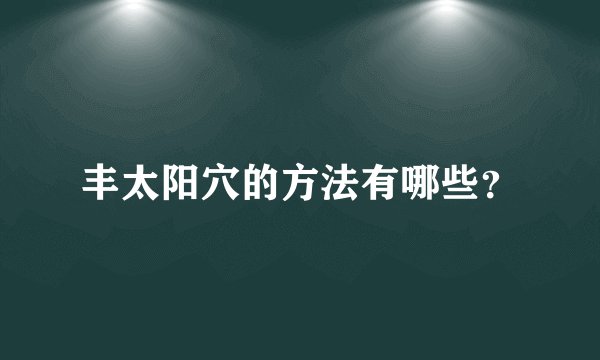 丰太阳穴的方法有哪些？