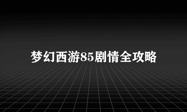 梦幻西游85剧情全攻略