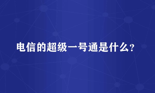 电信的超级一号通是什么？