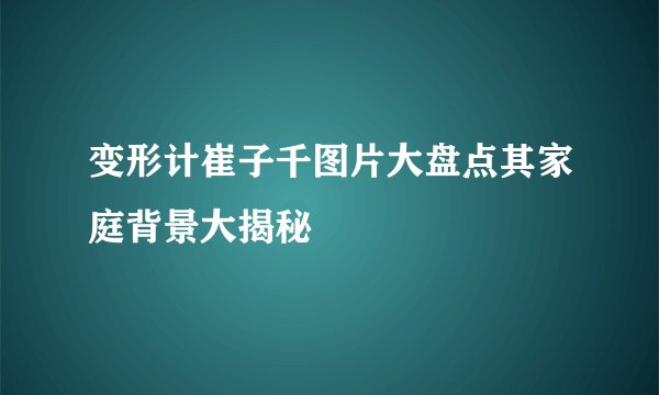 变形计崔子千图片大盘点其家庭背景大揭秘