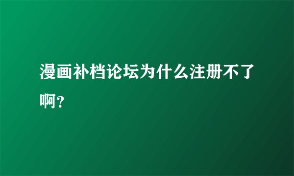 漫画补档论坛为什么注册不了啊？