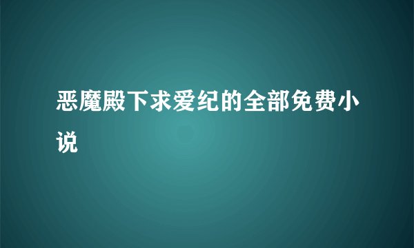 恶魔殿下求爱纪的全部免费小说