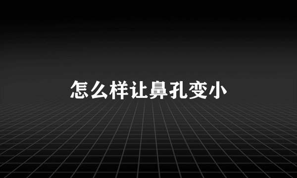 怎么样让鼻孔变小