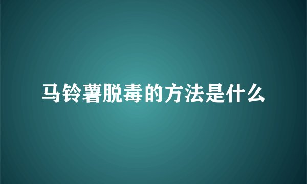 马铃薯脱毒的方法是什么
