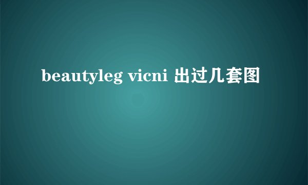 beautyleg vicni 出过几套图