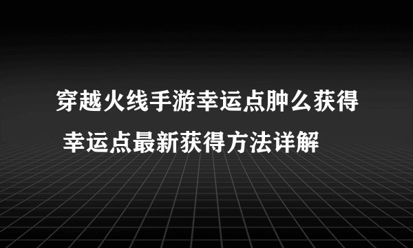 穿越火线手游幸运点肿么获得 幸运点最新获得方法详解