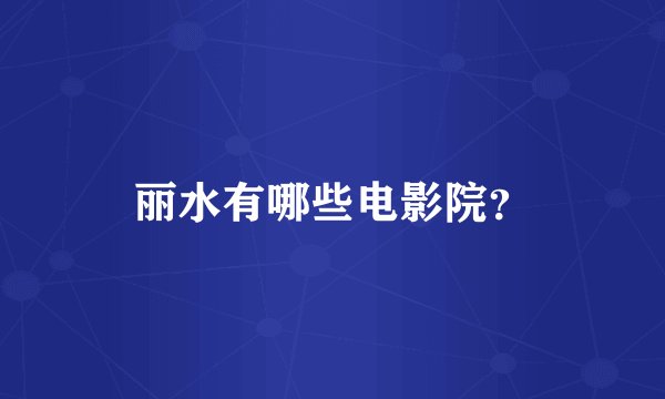 丽水有哪些电影院？