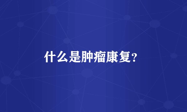 什么是肿瘤康复？