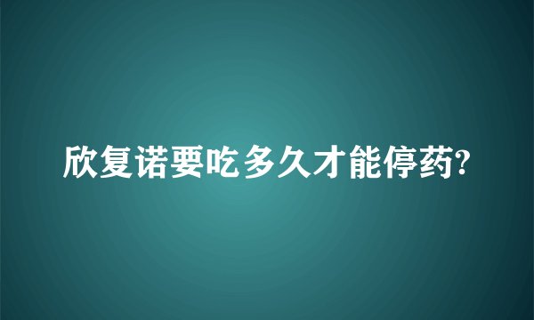欣复诺要吃多久才能停药?