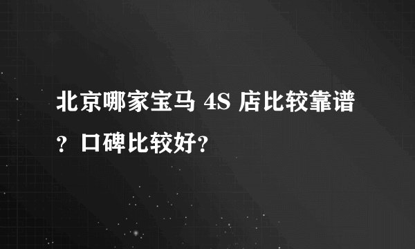 北京哪家宝马 4S 店比较靠谱?口碑比较好?