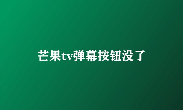 芒果tv弹幕按钮没了