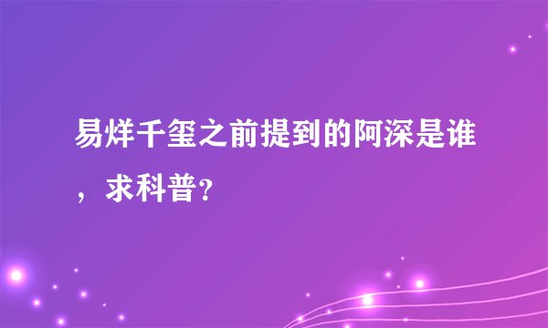 易烊千玺之前提到的阿深是谁，求科普？