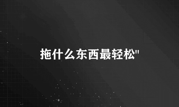 拖什么东西最轻松