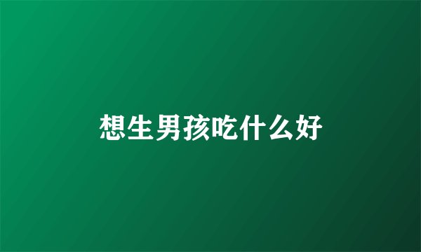 想生男孩吃什么好