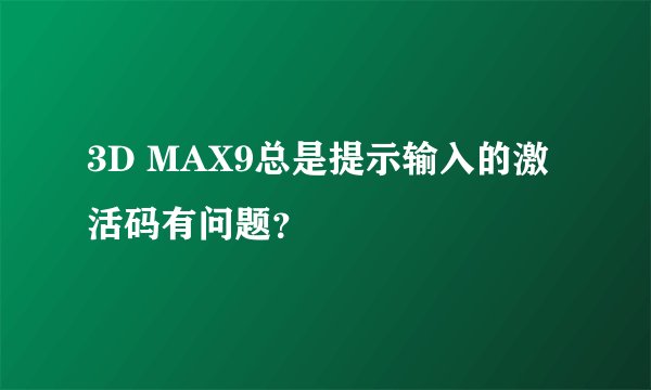 3D MAX9总是提示输入的激活码有问题？