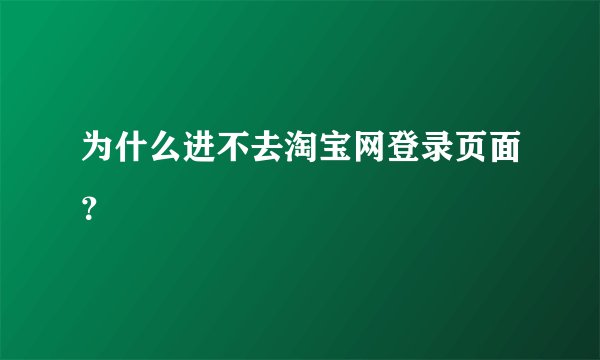 为什么进不去淘宝网登录页面？