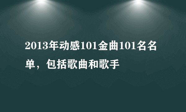 2013年动感101金曲101名名单，包括歌曲和歌手