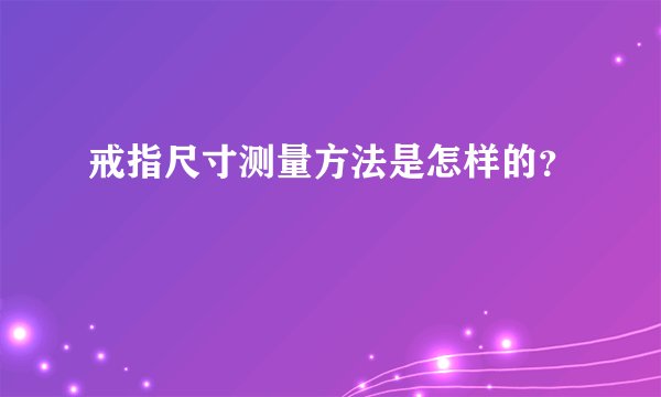 戒指尺寸测量方法是怎样的？