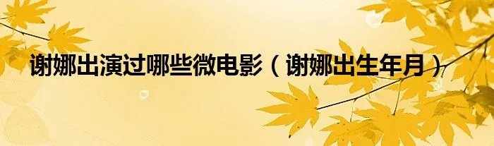 谢娜出演过哪些微电影（谢娜出生年月）