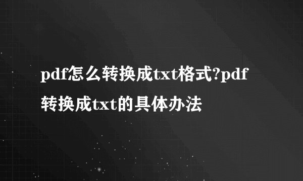 pdf怎么转换成txt格式?pdf转换成txt的具体办法