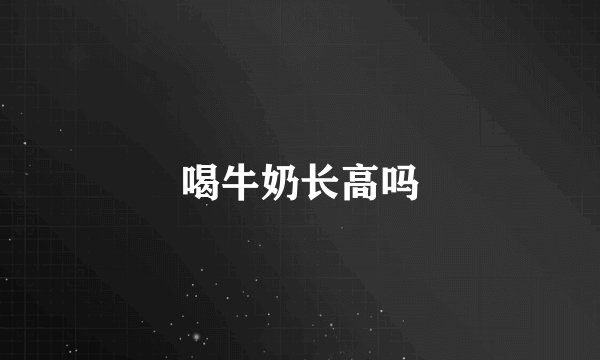 喝牛奶长高吗